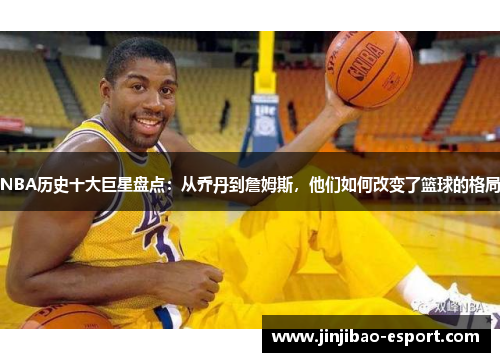 NBA历史十大巨星盘点：从乔丹到詹姆斯，他们如何改变了篮球的格局