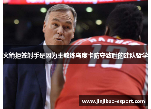 火箭拒签射手是因为主教练乌度卡防守致胜的建队哲学