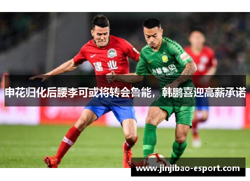 申花归化后腰李可或将转会鲁能，韩鹏喜迎高薪承诺